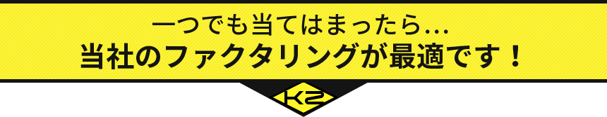 一つでも当てはまったら… 当社のファクタリングが最適です！