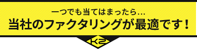 一つでも当てはまったら… 当社のファクタリングが最適です！