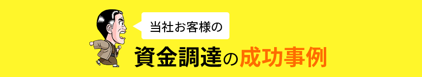 当社お客様の 資金調達の成功事例