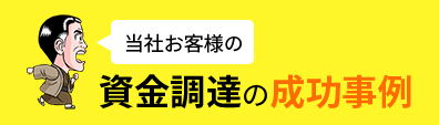 当社お客様の 資金調達の成功事例