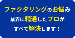 ファクタリングのお悩み 業界に精通したプロが すべて解決します！