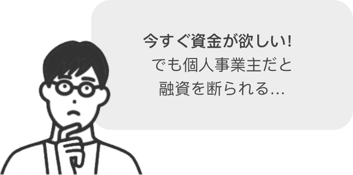 今すぐ資金が欲しい！ でも個人事業主だと 融資を断られる…