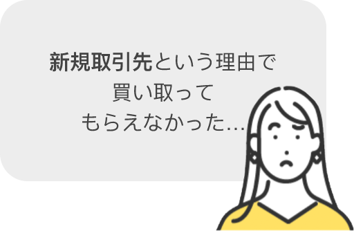 新規取引先という理由で 買い取って もらえなかった…