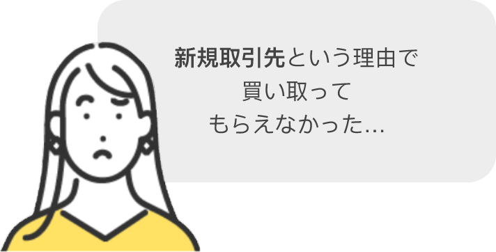 新規取引先という理由で 買い取って もらえなかった…