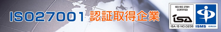 情報セキュリティマネジメントシステム（ISMS）の ISO認証（ISO27001）を取得しております。